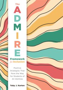 The ADMIRE Framework for Inclusion: Positive Strategies That Pave the Way for Students of All Abilities
By Toby J. Karten
The book cover features a design with bright colors of orange, pink, green, and blue.