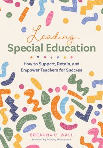 Leading Special Education: How to Support, Retain, and Empower Teachers for Success by Breauna C. Wall; colorful shapes scattered across the cover.